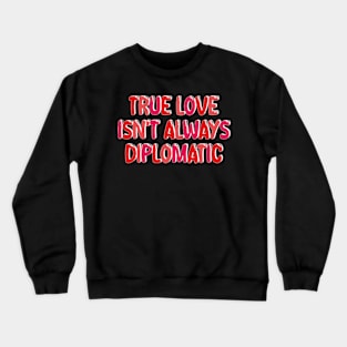 true love isn't always diplomatic Crewneck Sweatshirt